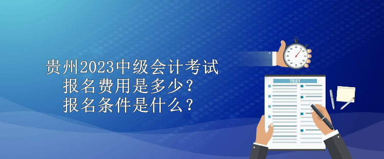 貴州2023中級會計(jì)考試報(bào)名費(fèi)用是多少？報(bào)名條件是什么？