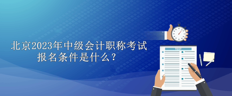 北京2023年中級會計(jì)職稱考試報(bào)名條件是什么？