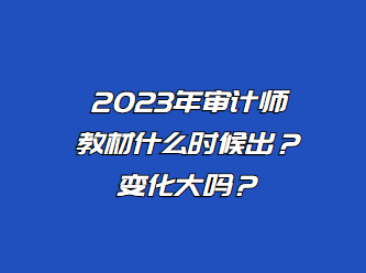 2023年審計師教材什么時候出？變化大嗎？