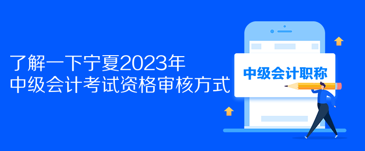 了解一下寧夏2023年中級(jí)會(huì)計(jì)考試資格審核方式