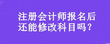 注冊會計(jì)師報名后還能修改科目嗎？