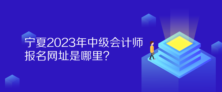 寧夏2023年中級(jí)會(huì)計(jì)師報(bào)名網(wǎng)址是哪里？