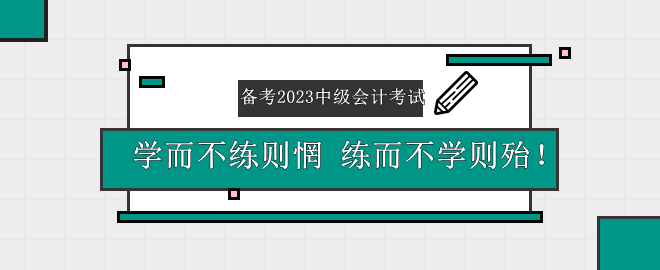 備考2023中級(jí)會(huì)計(jì)考試——學(xué)而不練則惘 練而不學(xué)則殆！