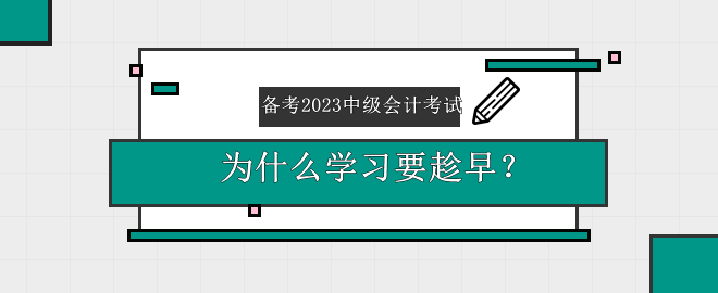 備考2023中級會計(jì)考試 為什么學(xué)習(xí)要趁早？