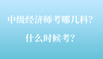 中級經(jīng)濟(jì)師考哪幾科？什么時候考？