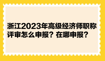 浙江2023年高級經(jīng)濟師職稱評審怎么申報？在哪申報？