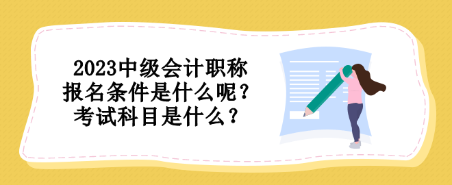 2023中級會計職稱報名條件是什么呢？考試科目是什么？