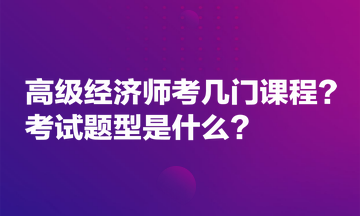 高級(jí)經(jīng)濟(jì)師考幾門課程？考試題型是什么？