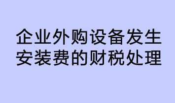 企業(yè)外購設(shè)備發(fā)生安裝費的財稅處理