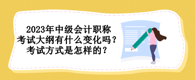 2023年中級(jí)會(huì)計(jì)職稱(chēng)考試大綱有什么變化嗎？考試方式是怎樣的？