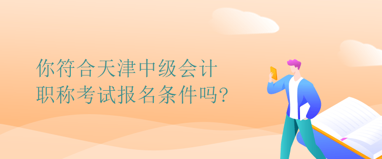 你符合天津中級會計職稱考試報名條件嗎?