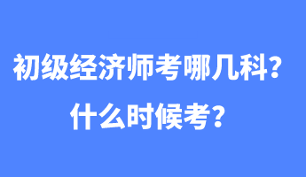 初級經(jīng)濟師考哪幾科？什么時候考？