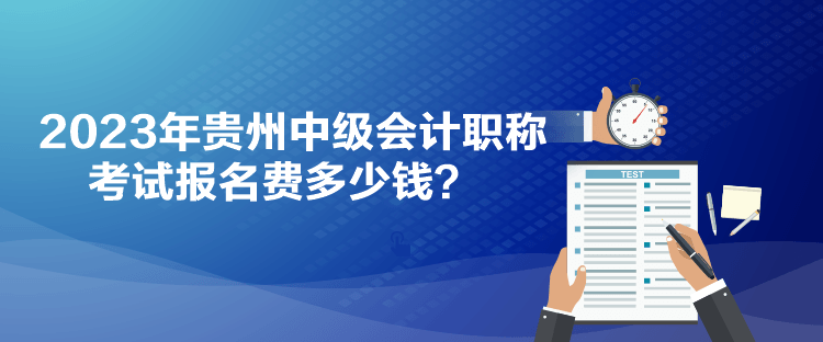 2023年貴州中級會計職稱考試報名費多少錢？