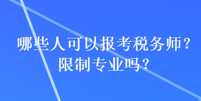 哪些人可以報(bào)考稅務(wù)師？限制專業(yè)嗎？