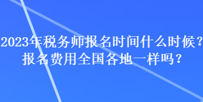 2023年稅務(wù)師報(bào)名時(shí)間什么時(shí)候？報(bào)名費(fèi)用全國各地一樣嗎？