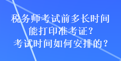 稅務(wù)師考試前多長時間能打印準(zhǔn)考證？考試時間如何安排的？