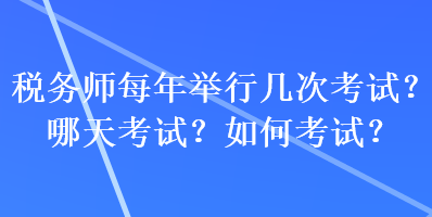 稅務(wù)師每年舉行幾次考試？哪天考試？如何考試？