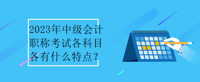 2023年中級會計職稱考試各科目各有什么特點？