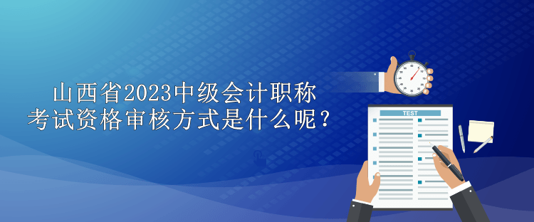 山西省2023中級會計職稱考試資格審核方式是什么呢？