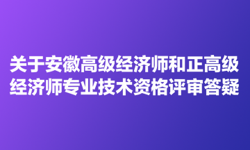 關(guān)于安徽高級(jí)經(jīng)濟(jì)師和正高級(jí)經(jīng)濟(jì)師專業(yè)技術(shù)資格評(píng)審答疑