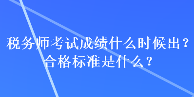 稅務師考試成績什么時候出？合格標準是什么？