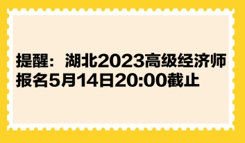 提醒：湖北2023高級經(jīng)濟(jì)師報(bào)名5月14日2000截止