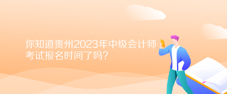 你知道貴州2023年中級(jí)會(huì)計(jì)師考試報(bào)名時(shí)間了嗎？