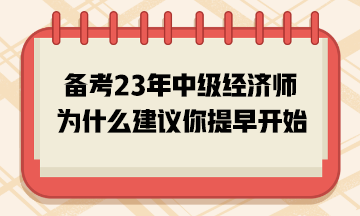 備考2023年中級經(jīng)濟師，為什么建議你提早開始？