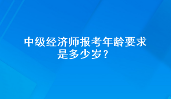 中級(jí)經(jīng)濟(jì)師報(bào)考年齡要求是多少歲？