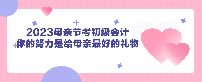 2023母親節(jié)考初級(jí)會(huì)計(jì) 你的努力是給母親最好的禮物！