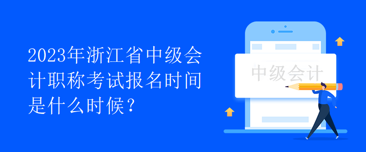 2023年浙江省中級會計(jì)職稱考試報(bào)名時(shí)間是什么時(shí)候？