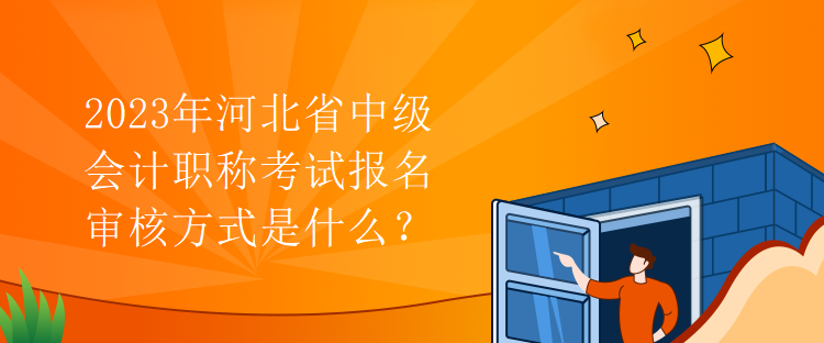 2023年河北省中級會計職稱考試報名審核方式是什么？