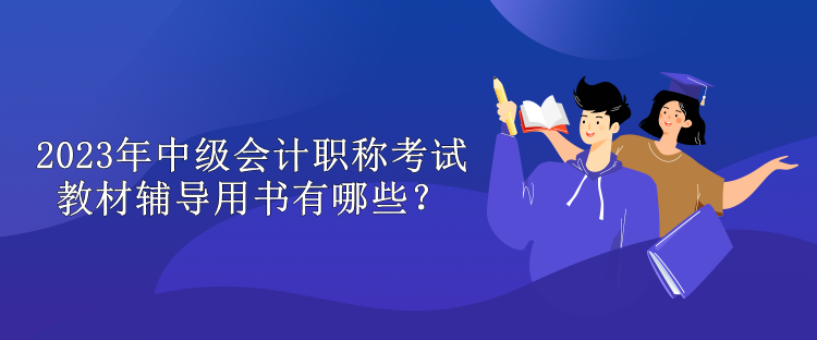 2023年中級會計(jì)職稱考試教材輔導(dǎo)用書有哪些？