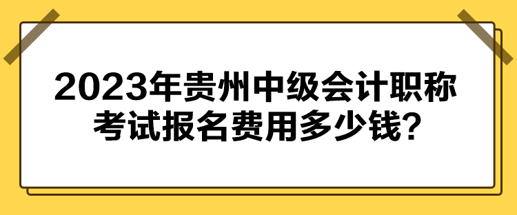 2023年貴州中級(jí)會(huì)計(jì)職稱考試報(bào)名費(fèi)用多少錢？