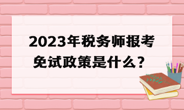 2023年稅務(wù)師報考免試政策是什么？