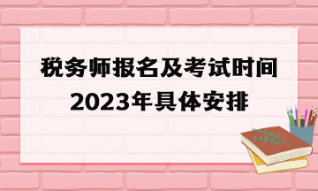 稅務(wù)師報名及考試時間2023年具體安排