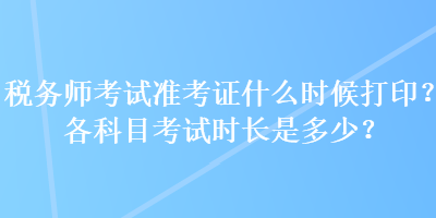 稅務(wù)師考試準考證什么時候打?。扛骺颇靠荚嚂r長是多少？