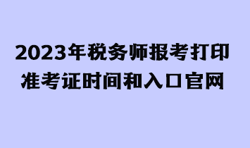 2023年稅務(wù)師報(bào)考打印準(zhǔn)考證時(shí)間和入口官網(wǎng)