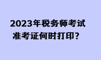 2023年稅務(wù)師考試準(zhǔn)考證何時打?。? suffix=