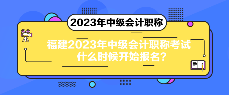 福建2023年中級會計職稱考試什么時候開始報名？