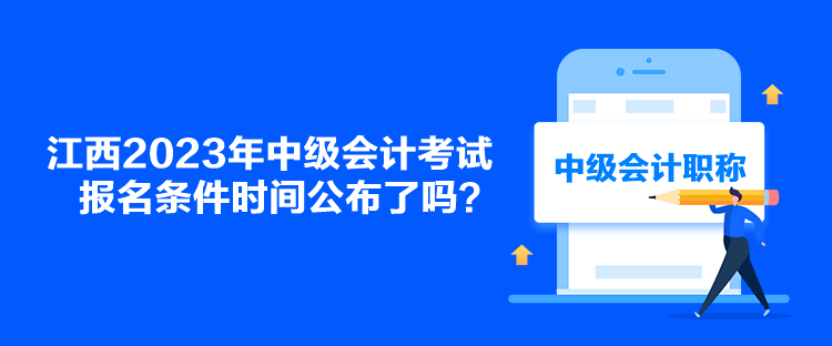 江西2023年中級(jí)會(huì)計(jì)考試報(bào)名條件時(shí)間公布了嗎？