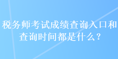 稅務(wù)師考試成績查詢?nèi)肟诤筒樵儠r(shí)間都是什么？