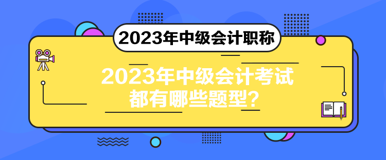 2023年中級(jí)會(huì)計(jì)考試都有哪些題型？