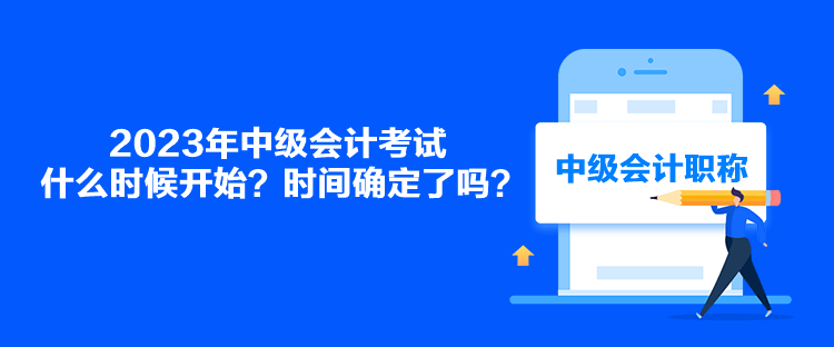 2023年中級會計(jì)考試什么時(shí)候開始？時(shí)間確定了嗎？