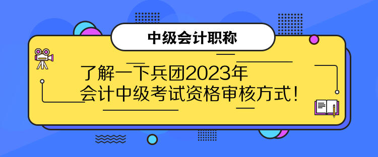 了解一下兵團(tuán)2023年會(huì)計(jì)中級(jí)考試資格審核方式！