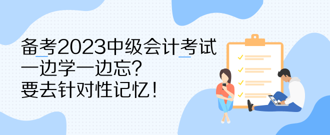 備考2023中級會(huì)計(jì)考試 一邊學(xué)一邊忘？要去針對性記憶！