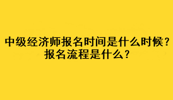 中級(jí)經(jīng)濟(jì)師2023年報(bào)名時(shí)間是什么時(shí)候？報(bào)名流程是什么？