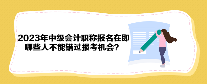 2023年中級會計職稱報名在即 哪些人不能錯過報考機會？