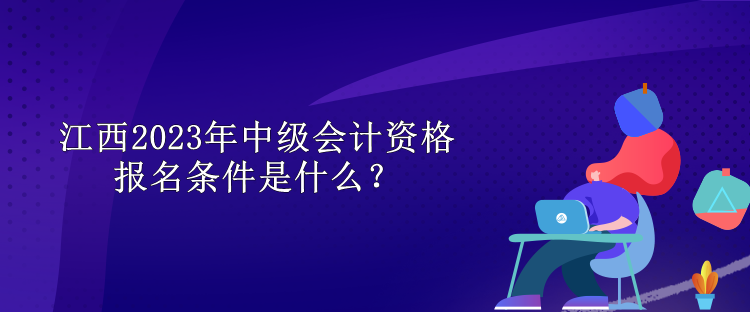 江西2023年中級(jí)會(huì)計(jì)資格報(bào)名條件是什么？