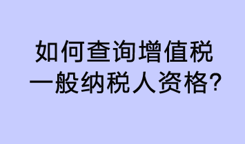 如何查詢?cè)鲋刀愐话慵{稅人資格？